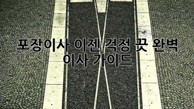 포장이사, 이젠 걱정 끗! 완벽 이사 가이드